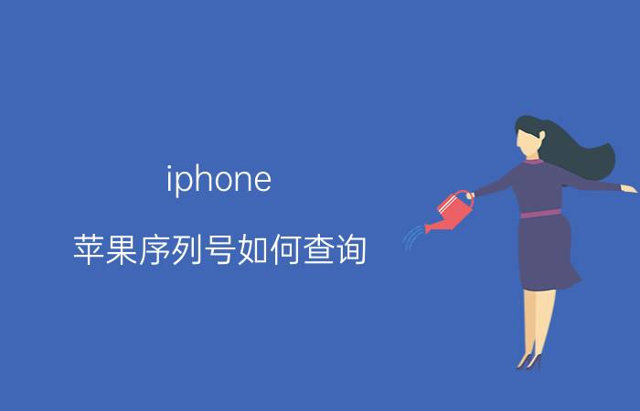 iphone 苹果序列号如何查询？哪里可以查询苹果序列号？